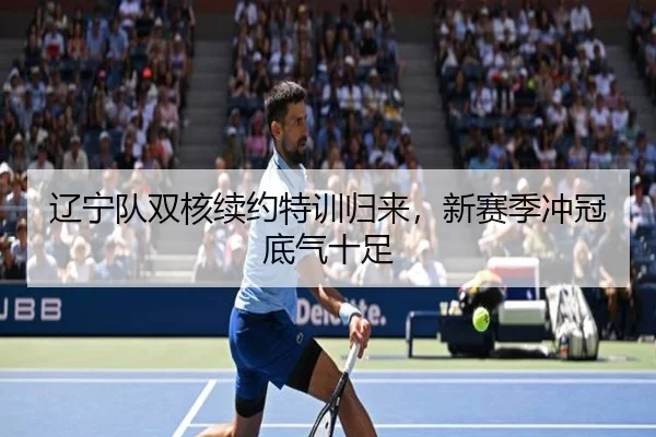 辽宁队双核续约特训归来，新赛季冲冠底气十足
