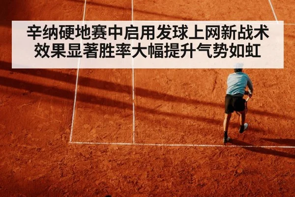 辛纳硬地赛中启用发球上网新战术效果显著胜率大幅提升气势如虹