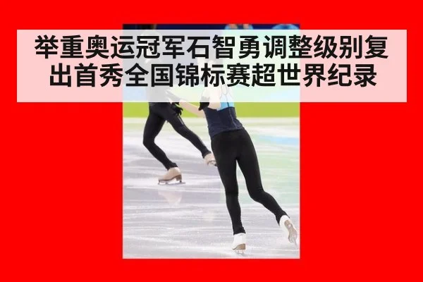 举重奥运冠军石智勇调整级别复出首秀全国锦标赛超世界纪录