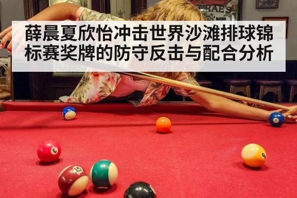 薛晨夏欣怡冲击世界沙滩排球锦标赛奖牌的防守反击与配合分析