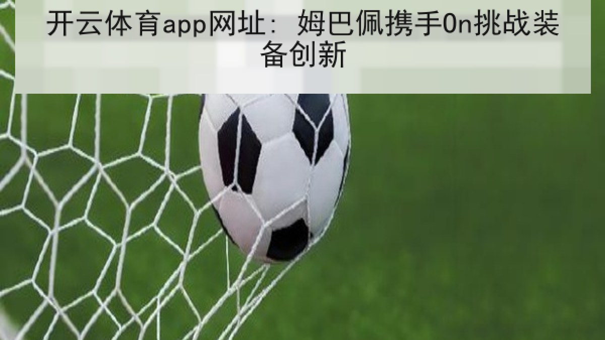 开云体育app网址: 姆巴佩携手On挑战装备创新