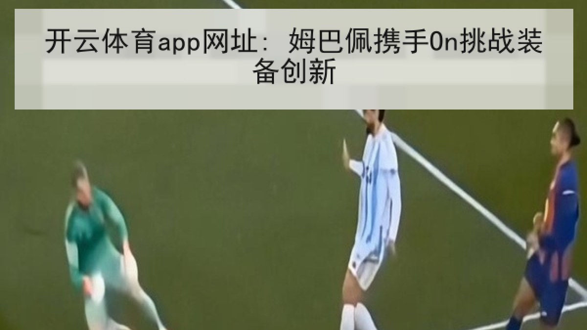 开云体育app网址: 姆巴佩携手On挑战装备创新